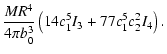 $\displaystyle \frac{MR^{4}}{4\pi b_{0}^{3}}\left(14c_{1}^{5}I_{3}+77c_{1}^{5}c_{2}^{2}I_{4}\right).$