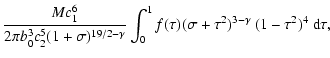 $\displaystyle \frac{Mc_{1}^{6}}{2\pi b_{0}^{3}c_{2}^{5}(1+\sigma)^{19/2-\gamma}}
\int^{1}_{0}f(\tau)(\sigma+\tau^{2})^{3-\gamma}\ (1-\tau^{2})^{4}\ {\rm d}\tau ,$