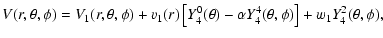 $\displaystyle V(r,\theta,\phi) = V_{1}(r,\theta,\phi)+v_{1}(r)\left[ Y^{0}_{4}(\theta) -\alpha Y^{4}_{4}(\theta,\phi)\right] +w_{1}Y^{2}_{4}(\theta,\phi),$