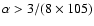$\alpha > 3/(8\times 105)$
