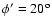 $\phi {'}=20^{\rm o}$