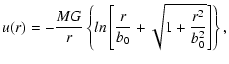 $\displaystyle u(r)=-\frac{MG}{r}\left\{ln\left[\frac{r}{b_{0}}+\sqrt{1+\frac{r^{2}}{b_{0}^{2}}} \right]\right\} ,$