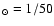 ${_{\odot}=1/50}$