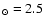${_{\odot}=2.5}$