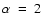 $\alpha~=~2$