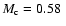 $M_{\rm c}=0.58~$