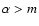 $\alpha >m$