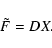 \begin{displaymath}
\tilde F=DX.
\end{displaymath}