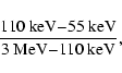 \begin{displaymath}
\frac{110~{\rm keV}{-}55~{\rm keV}}{3~{\rm MeV}{-}110~{\rm keV}},
\end{displaymath}