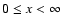 $0\leq x<\infty$