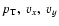 $p_{{\rm T}}, ~ v_x, ~v_y$