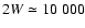 $2W\simeq 10~000$