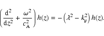 \begin{displaymath}%
\left( \frac {{\rm d}^2} {{\rm d}z^2} + \frac {\omega^2} {\...
...}}^2$ }} \right) h(z) =
- \left(\lambda^2-k_y^2\right) h(z).
\end{displaymath}