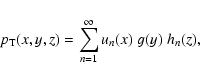 \begin{displaymath}%
p_{{\rm T}}(x,y,z)= \sum_{n=1}^{\infty} {u_n(x) \; g(y) \; h_n(z)},
\end{displaymath}
