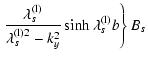 $\displaystyle \left. \frac {\lambda_s^{{\rm (l)}}} {{\lambda_s^{{\rm (l)}2}}-k_y^2}
\sinh{\lambda_s^{{\rm (l)}} b} \right\} B_s$