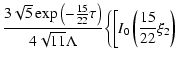 $\displaystyle \frac{3\sqrt{5}\exp \left(-\frac{15}{22}\tau \right)}{4\sqrt{11}
\Lambda }\biggl\{\bigg[ I_{0}\left(\frac{15}{22}\xi _{2}\right)$