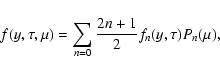 \begin{displaymath}f(y,\tau ,\mu )=\sum_{n=0}\frac{2n+1}{2}f_{n}(y,\tau )P_{n}(\mu),
\end{displaymath}