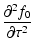 $\displaystyle \frac{\partial ^{2}f_{0}}{\partial \tau ^{2}}$