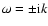 $\omega =\pm {\rm i}k$