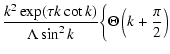 $\displaystyle \frac{k^{2}\exp (\tau k\cot k)}{\Lambda \sin ^{2}k}
\bigg\{\Theta \left(k+\frac{\pi }{2}\right)$