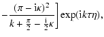 $\displaystyle -\frac{(\pi -{\rm i}\kappa )^{2}}{
k+\frac{\pi }{2}-\frac{{\rm i}}{2}\kappa }\biggr]\exp ({\rm i}k\tau \eta ),$