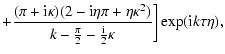 $\displaystyle +\frac{(\pi +{\rm i}\kappa )(2-{\rm i}\eta \pi +\eta \kappa ^{2})}{
k-\frac{\pi }{2}-\frac{\rm i}{2}\kappa }\biggr]\exp ({\rm i}k\tau \eta ),$