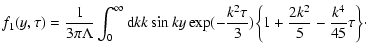 $\displaystyle f_{1}(y,\tau )=\frac{1}{3\pi \Lambda }\int_{0}^{\infty }
{\rm d}k...
...c{k^{2}\tau }{3})
\biggl\{1+\frac{2k^{2}}{5}-\frac{k^{4}}{45}\tau \biggr\}\cdot$