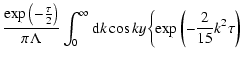 $\displaystyle \frac{\exp \left(-\frac{\tau }{2}\right)}{\pi \Lambda }\int_{0}
^\infty {\rm d}k\cos ky\biggl\{\exp \left(-\frac{2}{15}k^{2}\tau\right)$