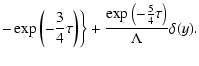 $\displaystyle -\exp \left(-\frac{3}{4}\tau \right)\biggr\}+\frac{\exp \left(-\frac{5}{4}\tau \right)}{\Lambda }\delta (y).$