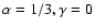 $ \alpha =1/3,\gamma =0$