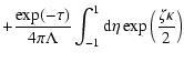 $\displaystyle +\frac{\exp (-\tau )}{4\pi \Lambda }\int_{-1 }^{1}{\rm d}\eta
\exp \left(\frac{\zeta \kappa }{2}\right)$