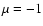 $\mu =-1$