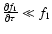 $\frac{\partial f_{1}}{\partial \tau }\ll
f_{1}$
