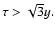 $\tau >\sqrt{3}y.$