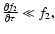 $\frac{\partial f_{2}}{\partial \tau }\ll f_{2},$