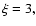 $\xi =3,$