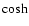 $\cosh $