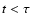 $t<\tau$