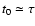 $t_0 \simeq \tau$