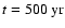 $t=500~ {\rm yr}$