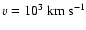 $v=10^3\ \rm km~s^{-1}$