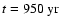 $t =950 ~{\rm yr}$