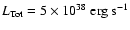$L_{\rm Tot}=5 \times 10^{38}\ {\rm erg}\ {\rm s}^{-1}$