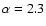 $\alpha=2.3$