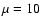 $\mu =10$