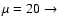 $\mu =20 \rightarrow $