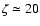 $\zeta\simeq 20$