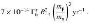 $\displaystyle 7 \times 10^{-14}\ \Gamma^s_{6}\ B_{-4}^2 \left( {m_{\rm p} \over m_{\rm s}} \right)^3 {\rm yr}^{-1}\ .$