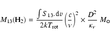 \begin{displaymath}M_{13}({\rm H}_2) = \frac{\int S_{13}.{\rm d}v}{2 k T_{\rm ro...
...{c}{\nu} \right)^2 \times \frac{D^2}{\kappa_{\nu}}~{M}_{\odot}
\end{displaymath}
