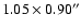 $1.05 \times 0.90''$
